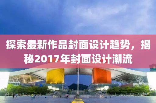 探索最新作品封面設(shè)計趨勢，揭秘2017年封面設(shè)計潮流