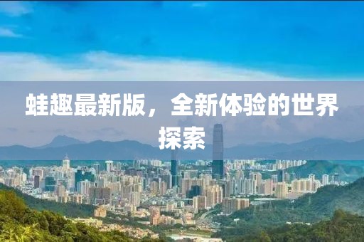蛙趣最新版，全新體驗(yàn)的世界探索