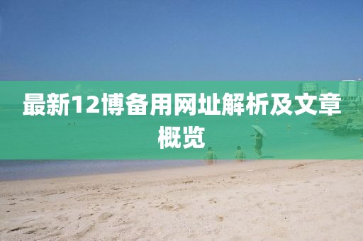 最新12博備用網(wǎng)址解析及文章概覽