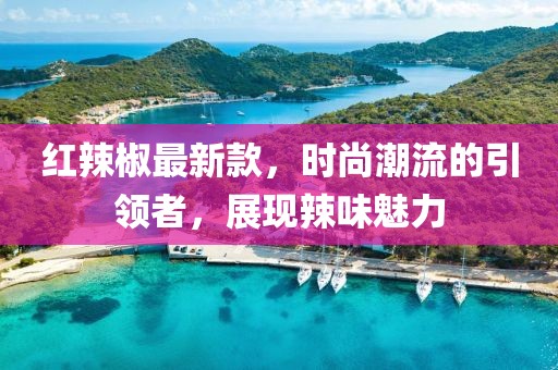 紅辣椒最新款，時尚潮流的引領(lǐng)者，展現(xiàn)辣味魅力