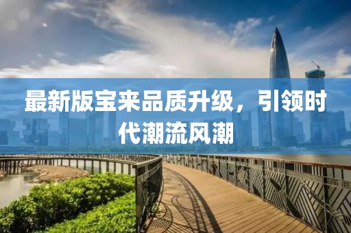最新版寶來品質(zhì)升級，引領(lǐng)時代潮流風(fēng)潮