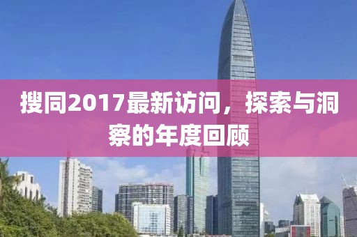 搜同2017最新訪問，探索與洞察的年度回顧