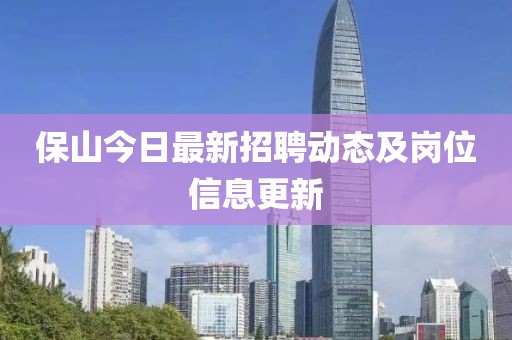 保山今日最新招聘動態(tài)及崗位信息更新