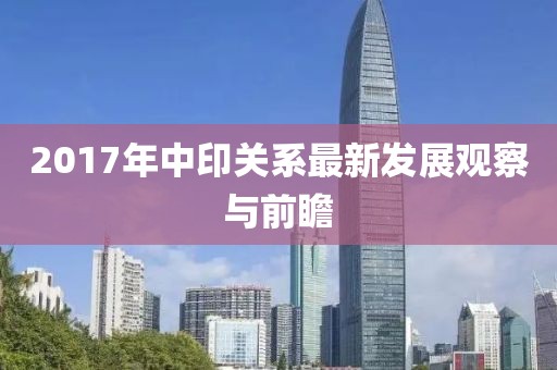 2017年中印關(guān)系最新發(fā)展觀察與前瞻