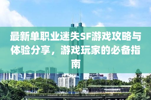 最新單職業(yè)迷失SF游戲攻略與體驗(yàn)分享，游戲玩家的必備指南