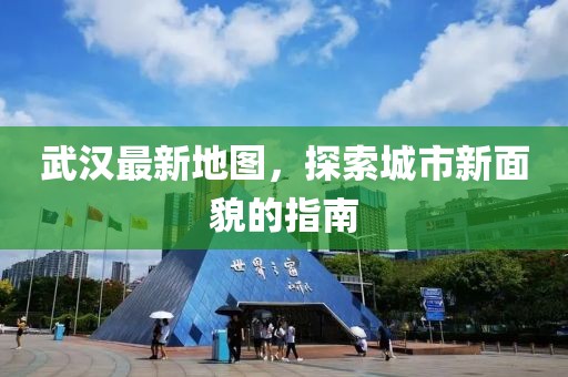武漢最新地圖，探索城市新面貌的指南