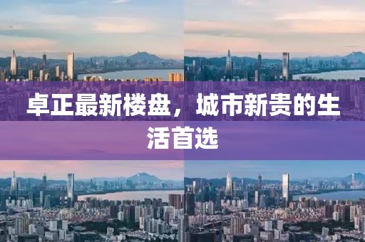 卓正最新樓盤，城市新貴的生活首選