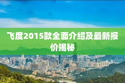 飛度2015款全面介紹及最新報(bào)價(jià)揭秘