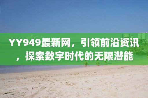 YY949最新網(wǎng)，引領(lǐng)前沿資訊，探索數(shù)字時(shí)代的無限潛能