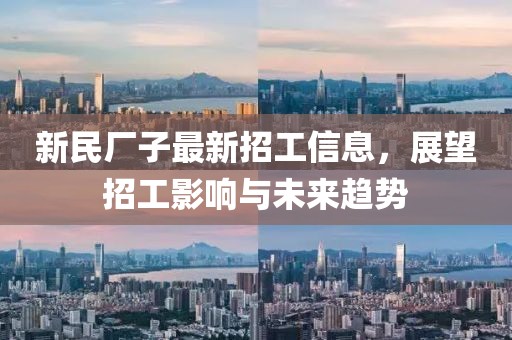 新民廠子最新招工信息，展望招工影響與未來趨勢