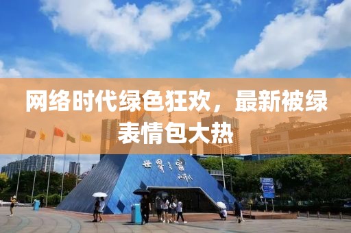 網(wǎng)絡(luò)時代綠色狂歡，最新被綠表情包大熱