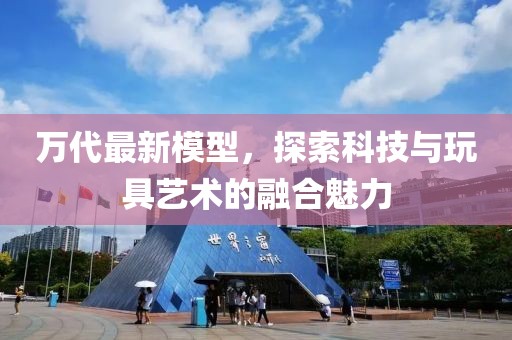 萬(wàn)代最新模型，探索科技與玩具藝術(shù)的融合魅力