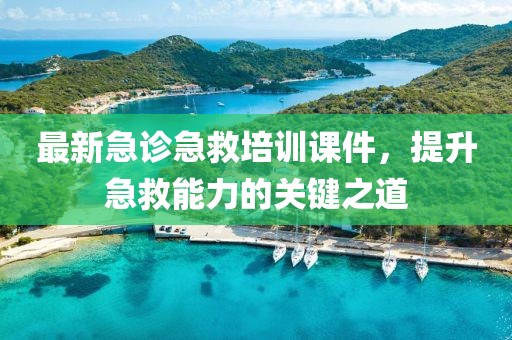 最新急診急救培訓(xùn)課件，提升急救能力的關(guān)鍵之道