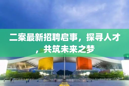 二案最新招聘啟事，探尋人才，共筑未來(lái)之夢(mèng)