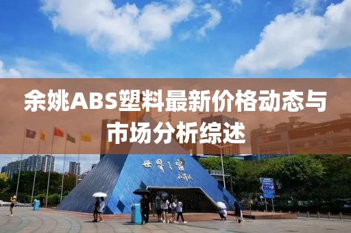 余姚ABS塑料最新價(jià)格動(dòng)態(tài)與市場(chǎng)分析綜述