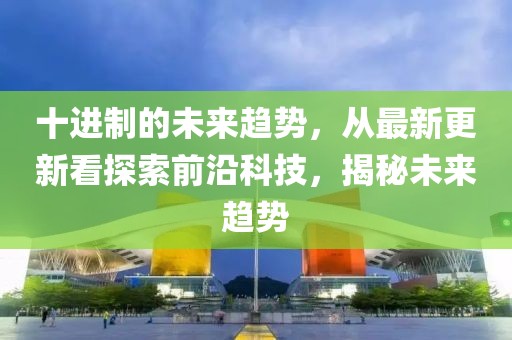 十進制的未來趨勢，從最新更新看探索前沿科技，揭秘未來趨勢