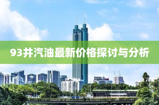 93井汽油最新價(jià)格探討與分析