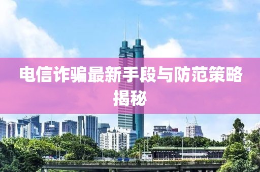 電信詐騙最新手段與防范策略揭秘