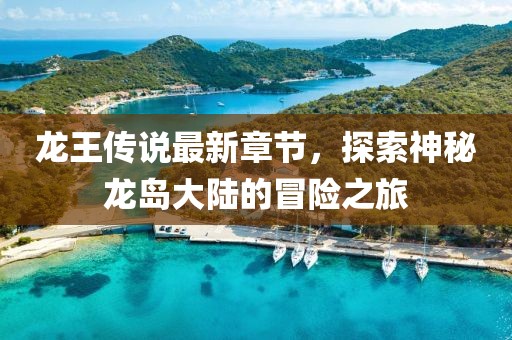 龍王傳說最新章節(jié)，探索神秘龍島大陸的冒險之旅