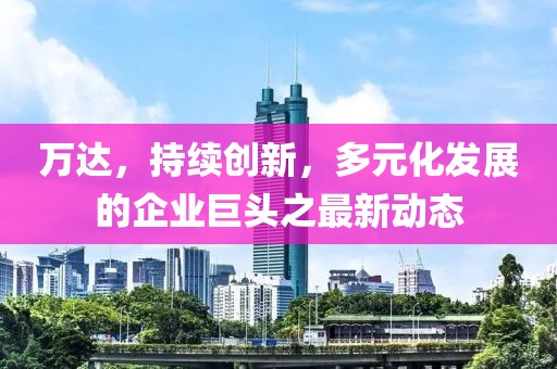 萬達(dá)，持續(xù)創(chuàng)新，多元化發(fā)展的企業(yè)巨頭之最新動態(tài)