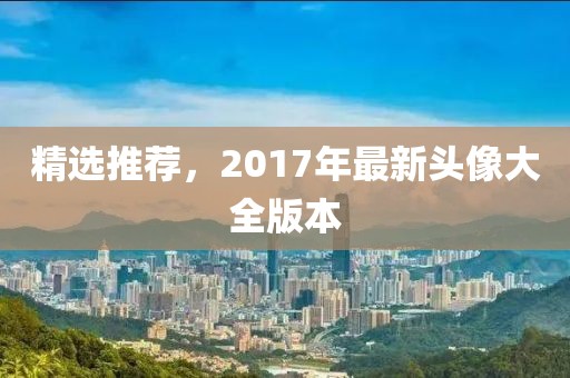精選推薦，2017年最新頭像大全版本