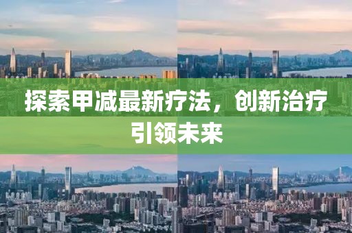探索甲減最新療法，創(chuàng)新治療引領(lǐng)未來