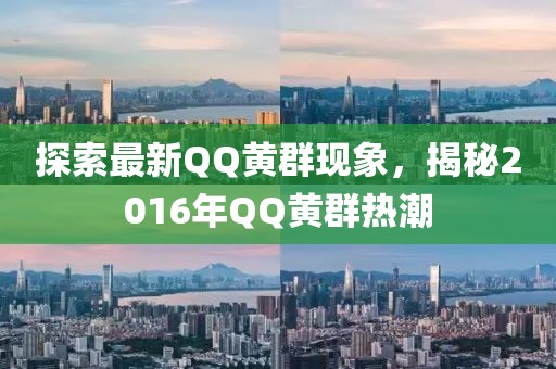 探索最新QQ黃群現(xiàn)象，揭秘2016年QQ黃群熱潮