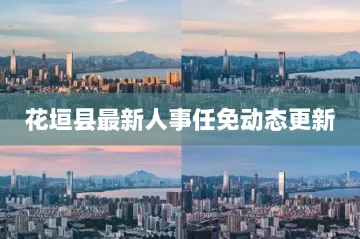 花垣縣最新人事任免動(dòng)態(tài)更新