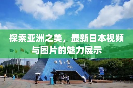 探索亞洲之美，最新日本視頻與圖片的魅力展示