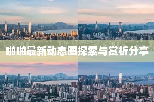 啪啪最新動態(tài)圖探索與賞析分享
