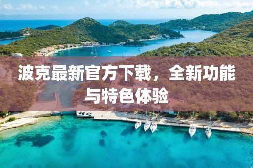 波克最新官方下載，全新功能與特色體驗(yàn)