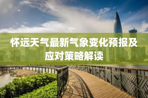 懷遠(yuǎn)天氣最新氣象變化預(yù)報(bào)及應(yīng)對策略解讀