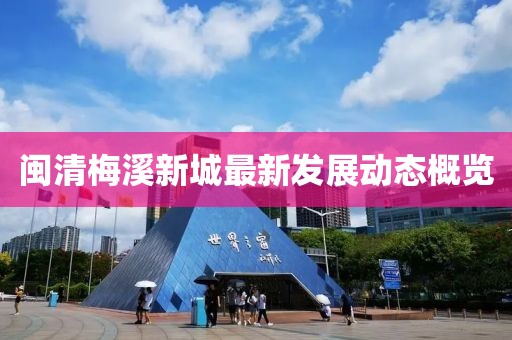 閩清梅溪新城最新發(fā)展動(dòng)態(tài)概覽