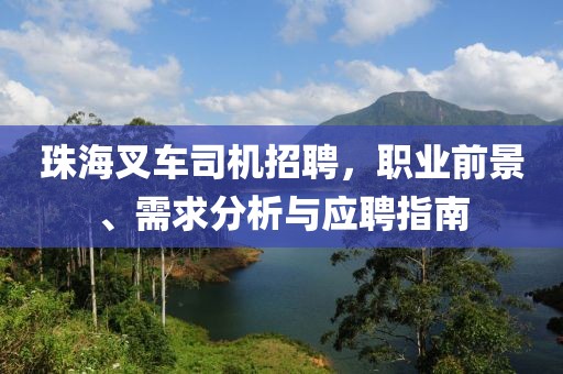 珠海叉車司機招聘，職業(yè)前景、需求分析與應聘指南
