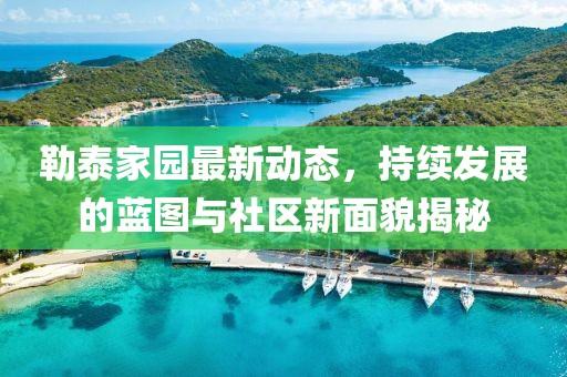 勒泰家園最新動態(tài)，持續(xù)發(fā)展的藍(lán)圖與社區(qū)新面貌揭秘