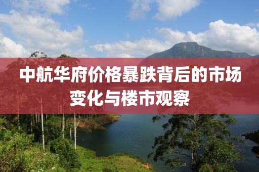 中航華府價(jià)格暴跌背后的市場變化與樓市觀察
