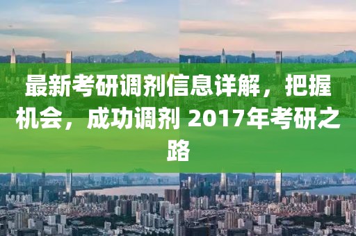 最新考研調(diào)劑信息詳解，把握機(jī)會，成功調(diào)劑 2017年考研之路
