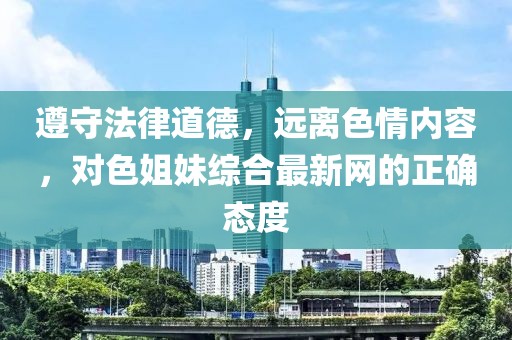 遵守法律道德，遠(yuǎn)離色情內(nèi)容，對色姐妹綜合最新網(wǎng)的正確態(tài)度