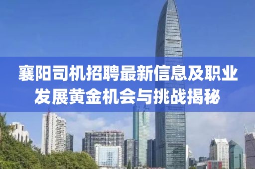 襄陽司機(jī)招聘最新信息及職業(yè)發(fā)展黃金機(jī)會(huì)與挑戰(zhàn)揭秘