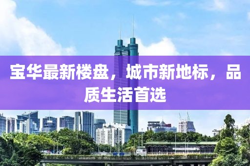 寶華最新樓盤(pán)，城市新地標(biāo)，品質(zhì)生活首選
