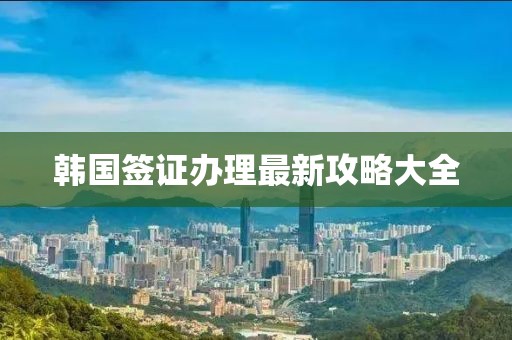 韓國簽證辦理最新攻略大全