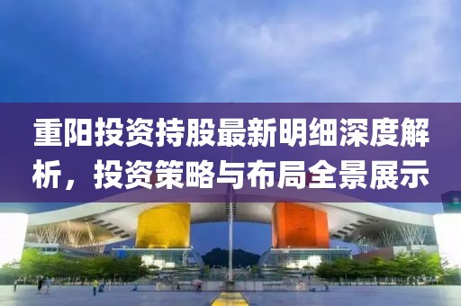 重陽投資持股最新明細(xì)深度解析，投資策略與布局全景展示