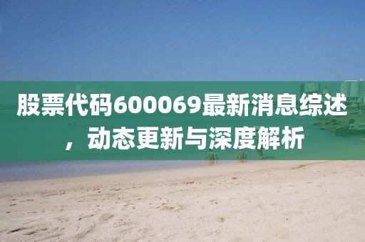 股票代碼600069最新消息綜述，動(dòng)態(tài)更新與深度解析