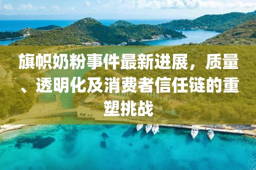 旗幟奶粉事件最新進展，質(zhì)量、透明化及消費者信任鏈的重塑挑戰(zhàn)