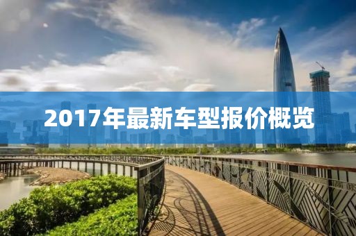 2017年最新車(chē)型報(bào)價(jià)概覽