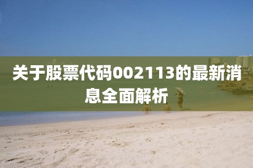 關于股票代碼002113的最新消息全面解析