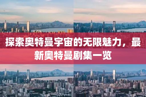探索奧特曼宇宙的無限魅力，最新奧特曼劇集一覽