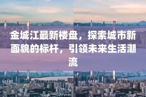 金城江最新樓盤，探索城市新面貌的標(biāo)桿，引領(lǐng)未來(lái)生活潮流