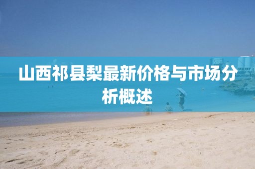 山西祁縣梨最新價(jià)格與市場(chǎng)分析概述