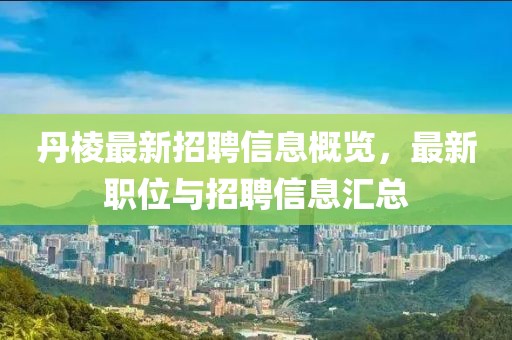 丹棱最新招聘信息概覽，最新職位與招聘信息匯總